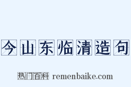 今山东临清造句是什么意思的图片